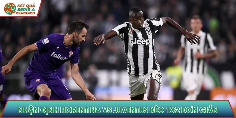 Nhận định Fiorentina vs Juventus kèo 1x2 đơn giản