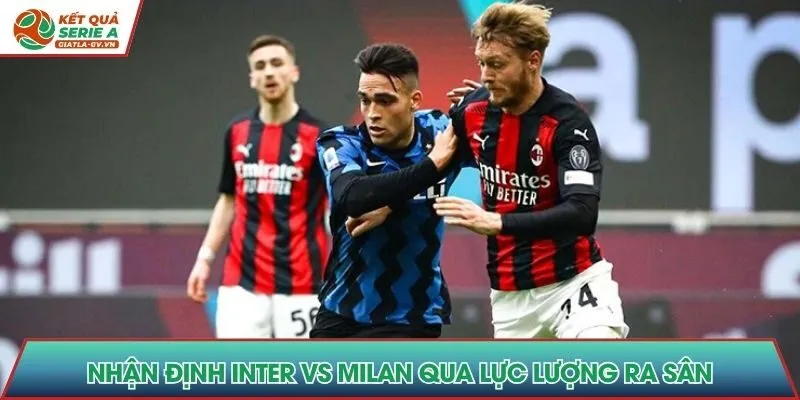 Nhận định Inter vs Milan qua lực lượng ra sân